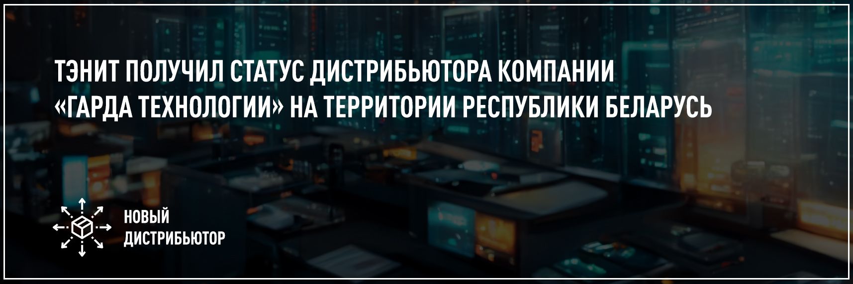 Тэнит получил статус дистрибьютора компании«Гарда Технологии» на территории Республики Беларусь